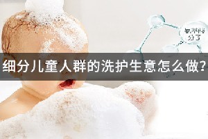 细分儿童人群的洗护生意怎么做？