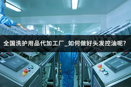 全国洗护用品代加工厂_如何做好头发控油呢?