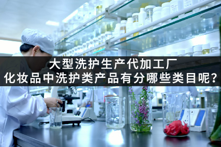 大型洗护生产代加工厂_化妆品中洗护类产品有分哪些类目呢？