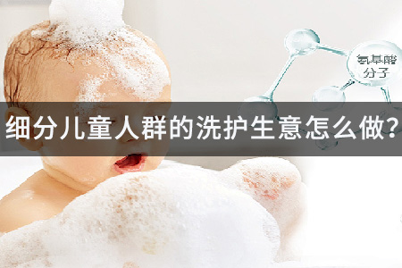 细分儿童人群的洗护生意怎么做？