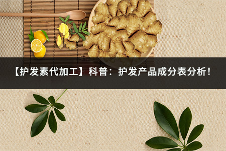 【护发素代加工】科普：护发产品成分表分析！