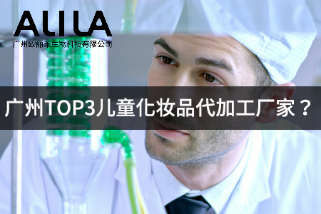 2026年广州TOP3儿童化妆品代加工厂家深度测评：从研发安全到爆品输出的选型指南