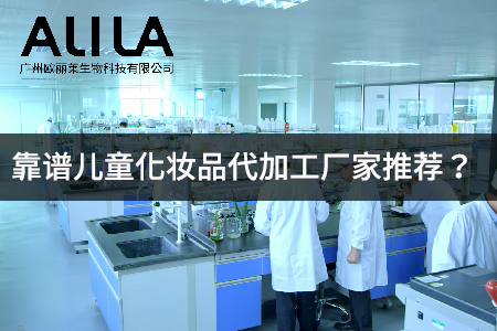 2026年广东广州/佛山/东莞儿童化妆品代加工厂家深度测评：从合规到爆品的全维度靠谱之选