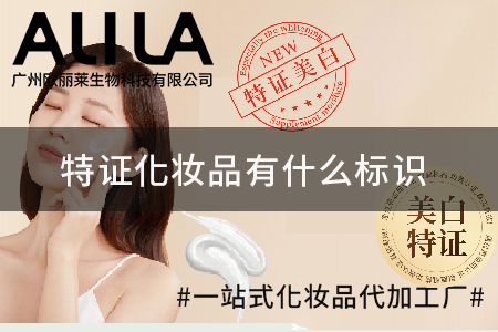 特证化妆品有什么标识：广州欧丽莱生物科技专业解读合规特证化妆品识别核心要点